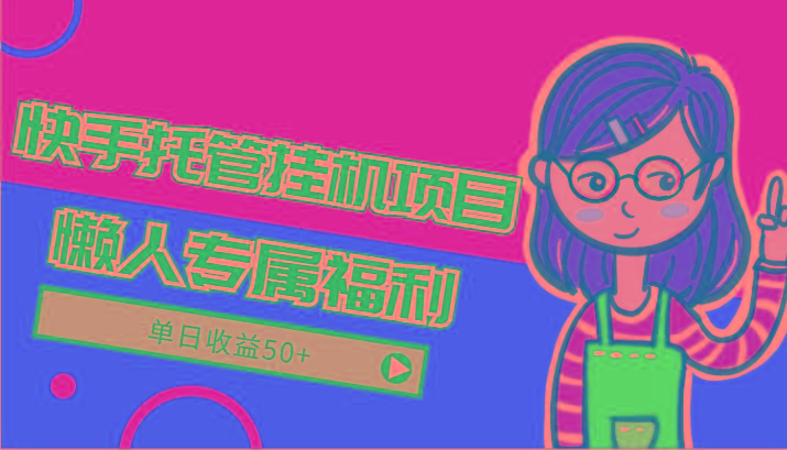 快手托管挂机项目-绿色正规懒人专属福利，单日收益50+-威云科技 余香的脑洞