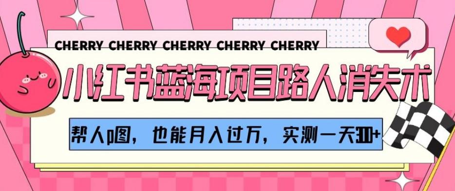 小红书蓝海项目路人消失术，帮人p图，也能月入过万，实测一天300+【揭秘】-威云科技 余香的脑洞