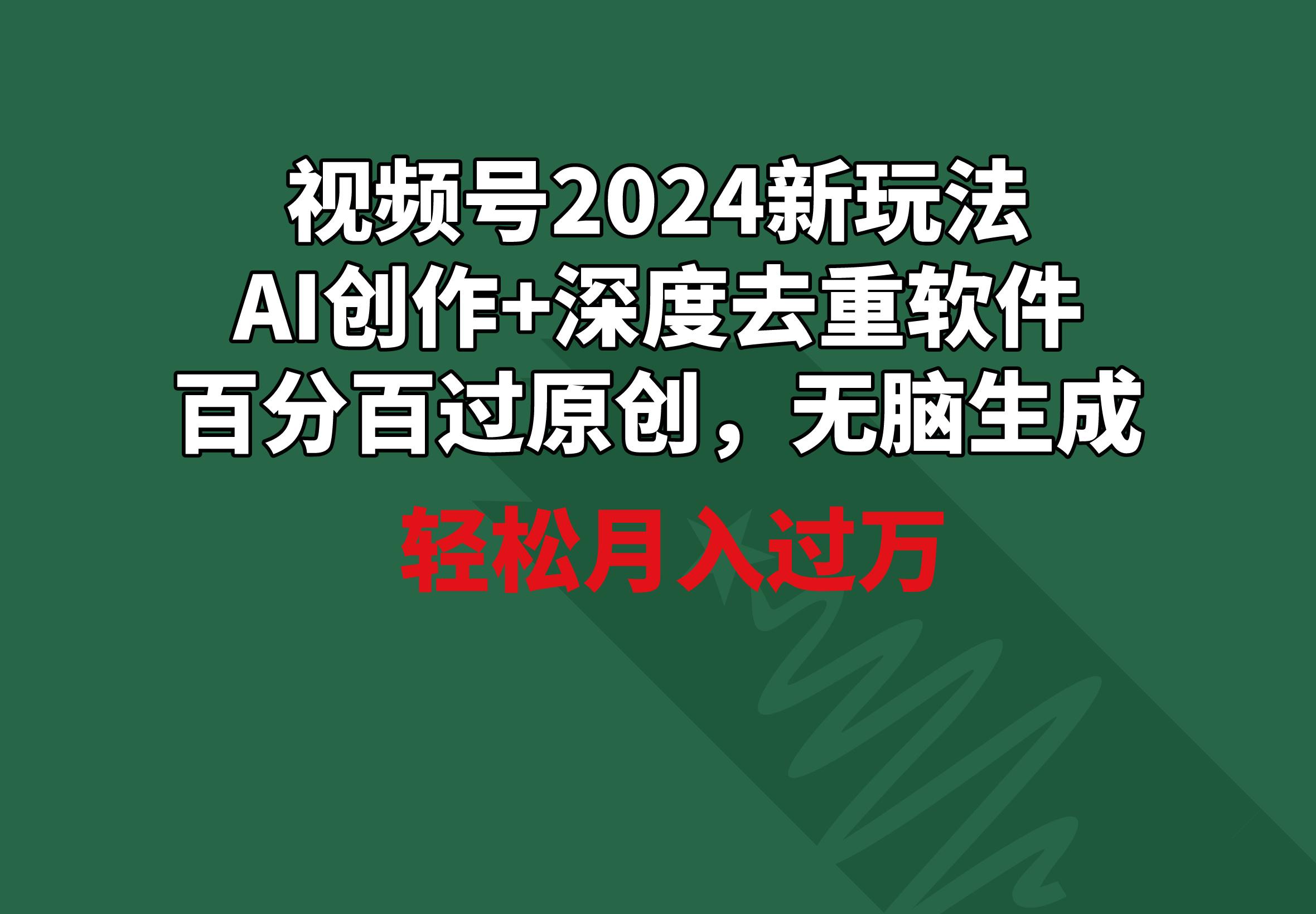 视频号2024新玩法，AI创作+深度去重软件 百分百过原创，无脑生成，月入过万-威云科技 余香的脑洞