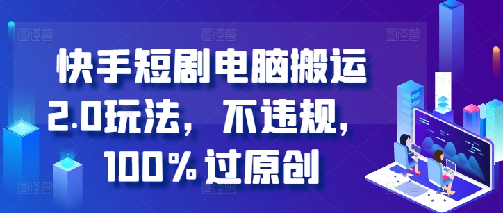 快手短剧电脑搬运2.0玩法，不违规，100%过原创-威云科技 余香的脑洞