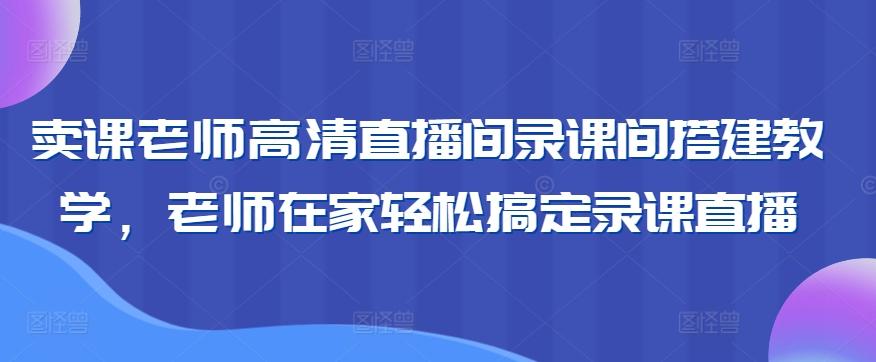 卖课老师高清直播间录课间搭建教学，老师在家轻松搞定录课直播-威云科技 余香的脑洞