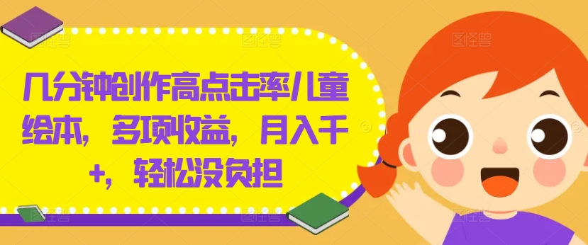 几分钟创作高点击率儿童绘本，多项收益，月入千+，轻松没负担【揭秘】-威云科技 余香的脑洞