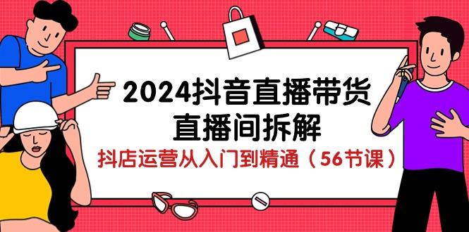 2024抖音直播带货-直播间拆解：抖店运营从入门到精通(56节课-威云科技 余香的脑洞