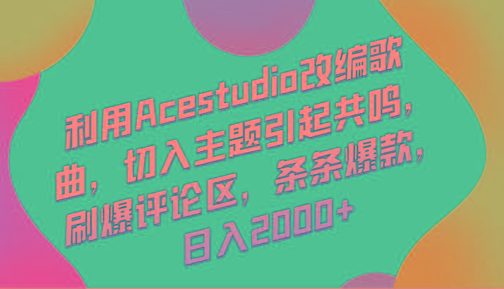 利用Acestudio改编歌曲，切入主题引起共鸣，刷爆评论区，条条爆款，日入2000+-威云科技 余香的脑洞