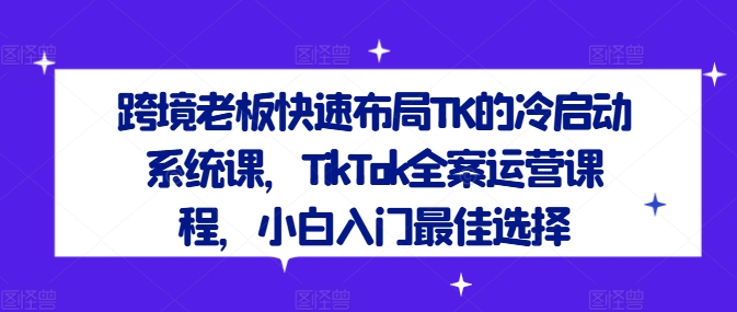 跨境老板快速布局TK的冷启动系统课，TikTok全案运营课程，小白入门最佳选择-威云科技 余香的脑洞