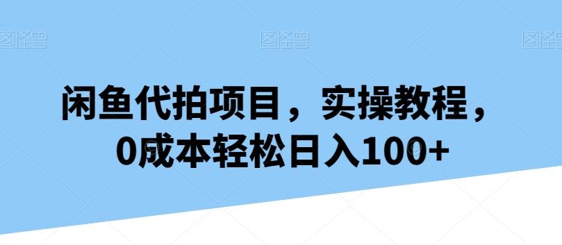 闲鱼代拍项目，实操教程，0成本轻松日入100+-威云科技 余香的脑洞