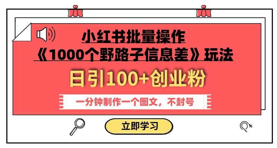小红书批量操作《1000个野路子信息差》玩法，一分钟制作一个图文，不封号，日引100+创业粉-威云科技 余香的脑洞