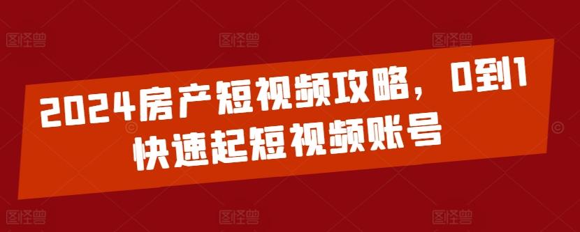 2024房产短视频攻略，0到1快速起短视频账号-威云科技 余香的脑洞
