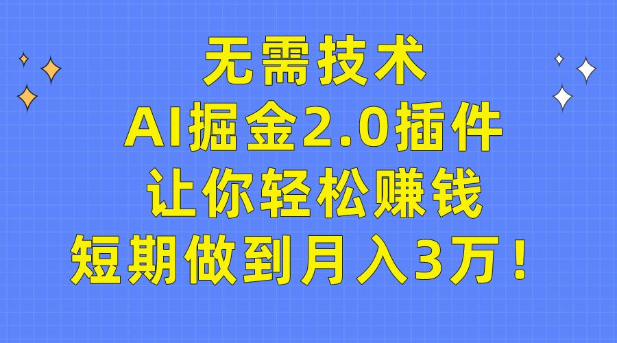 (9535期)无需技术，AI掘金2.0插件让你轻松赚钱，短期做到月入3万！-威云科技 余香的脑洞