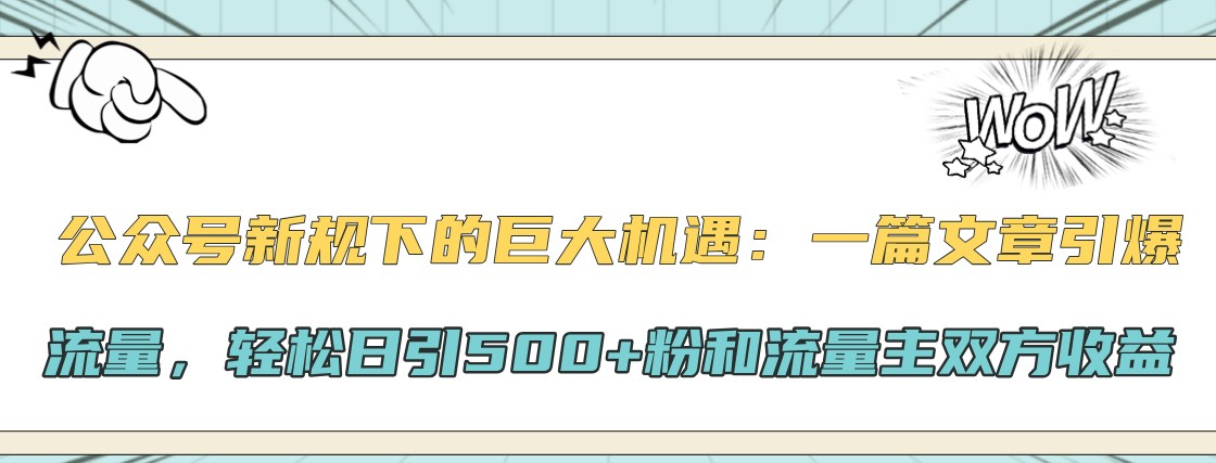 公众号新规下的巨大机遇：一篇文章引爆流量，轻松日引500+粉和流量主双方收益-威云科技 余香的脑洞