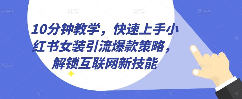 10分钟教学，快速上手小红书女装引流爆款策略，解锁互联网新技能【揭秘】-威云科技 余香的脑洞