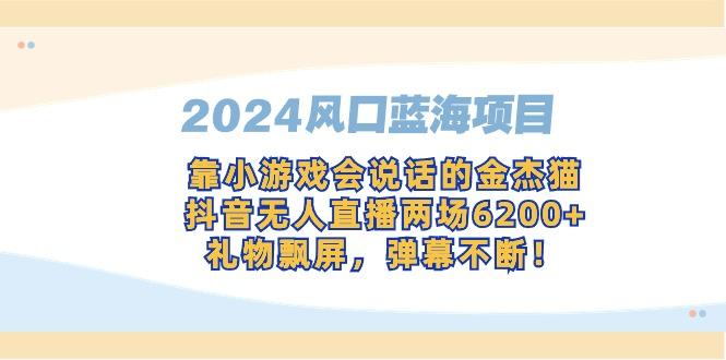 2024风口蓝海项目，靠小游戏会说话的金杰猫，抖音无人直播两场6200+，礼…-威云科技 余香的脑洞