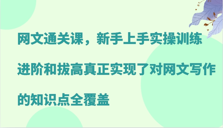 网文通关课，新手上手实操训练，进阶和拔高真正实现了对网文写作的知识点全覆盖-威云科技 余香的脑洞