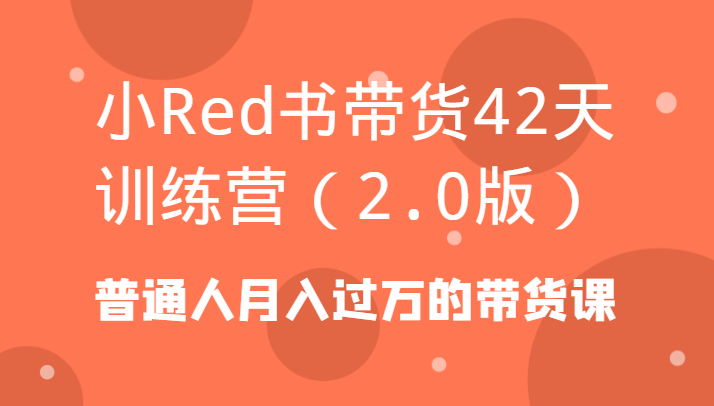 小Red书带货42天训练营(2.0版)普通人月入过万的带货课-威云科技 余香的脑洞