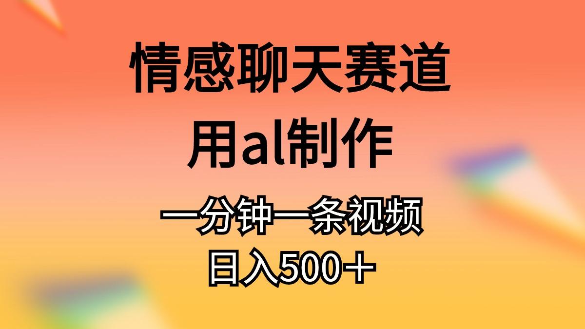 情感聊天赛道用al制作一分钟一条视频日入500＋-威云科技 余香的脑洞