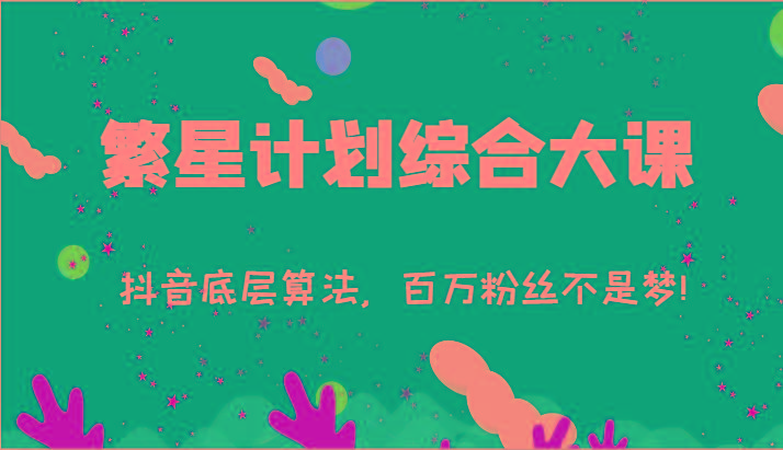 2024繁星计划综合大课：抖音底层算法，百万粉丝不是梦!(77节)-威云科技 余香的脑洞