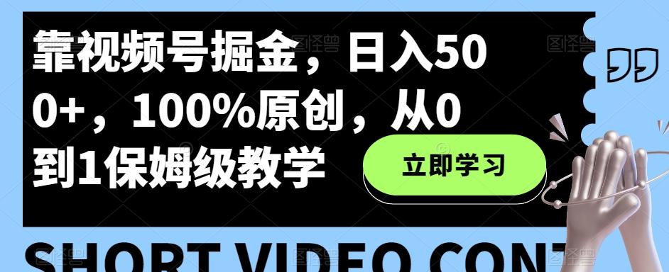 靠视频号掘金，日入500+，100%原创，从0到1保姆级教学-威云科技 余香的脑洞