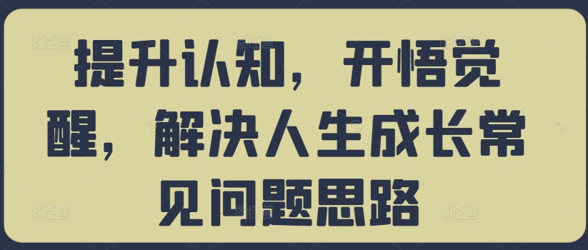 提升认知，开悟觉醒，解决人生成长常见问题思路-威云科技 余香的脑洞