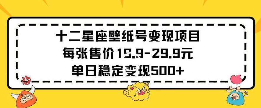 十二星座壁纸号变现项目每张售价19元单日稳定变现500+以上【揭秘】-威云科技 余香的脑洞