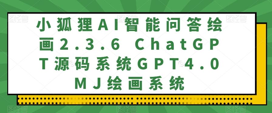 小狐狸AI智能问答绘画2.3.6 ChatGPT源码系统GPT4.0MJ绘画系统-威云科技 余香的脑洞