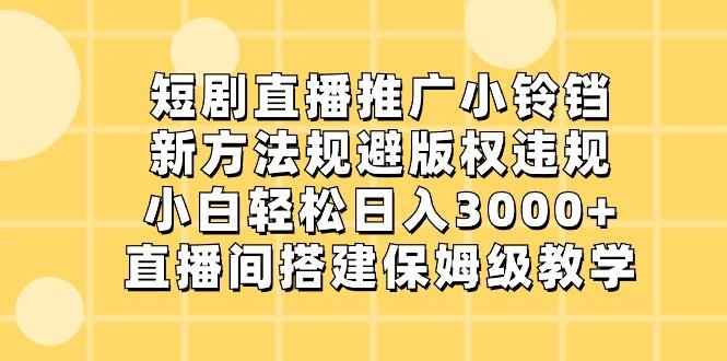 短剧直播推广小铃铛，小白轻松日入3000+，新方法规避版权违规，直播间搭建保姆级教学-威云科技 余香的脑洞