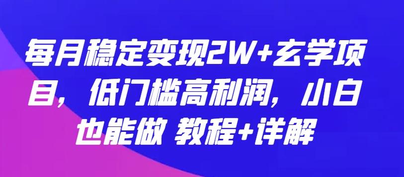 每月稳定变现2W+玄学项目，低门槛高利润，小白也能做 教程+详解【揭秘】-威云科技 余香的脑洞