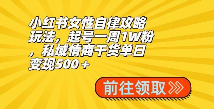 小红书女性自律攻略玩法,起号一周1W粉,私域情商干货单日变现500+-威云科技 余香的脑洞