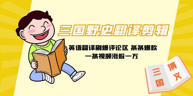 (9264期)三国野史翻译剪辑 英语翻译刷爆评论区 条条爆款一条视频涨粉1w+附888G素材-威云科技 余香的脑洞