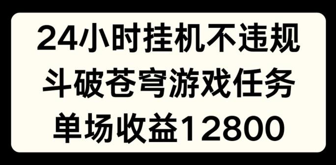 24小时无人挂JI不违规，斗破苍穹游戏任务，单场直播最高收益1280【揭秘】-威云科技 余香的脑洞