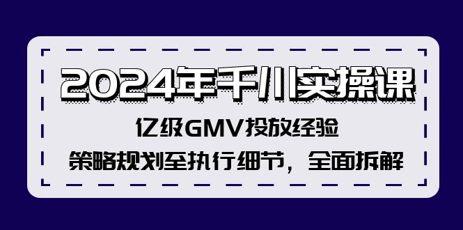 2024年千川实操课，亿级GMV投放经验，策略规划至执行细节，全面拆解-威云科技 余香的脑洞