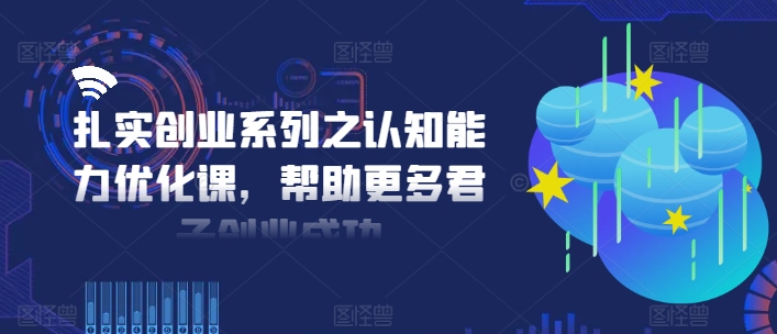 扎实创业系列之认知能力优化课，帮助更多君子创业成功-威云科技 余香的脑洞
