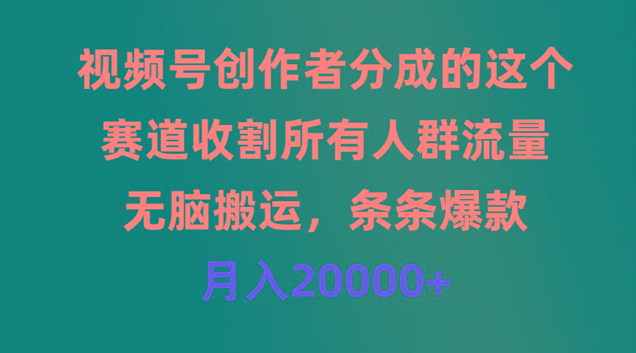 (9406期)视频号创作者分成的这个赛道，收割所有人群流量，无脑搬运，条条爆款，…-威云科技 余香的脑洞