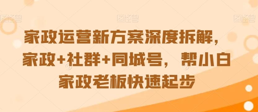 家政运营新方案深度拆解，家政+社群+同城号，帮小白家政老板快速起步-威云科技 余香的脑洞