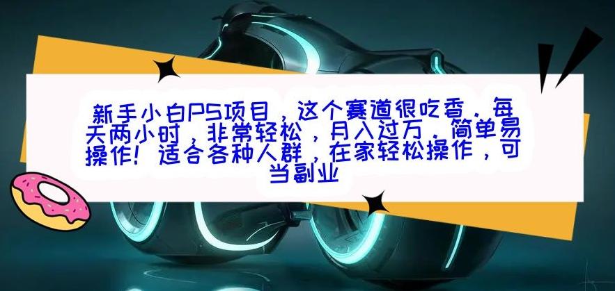 新手小白PS项目，轻轻松松月入过万-威云科技 余香的脑洞