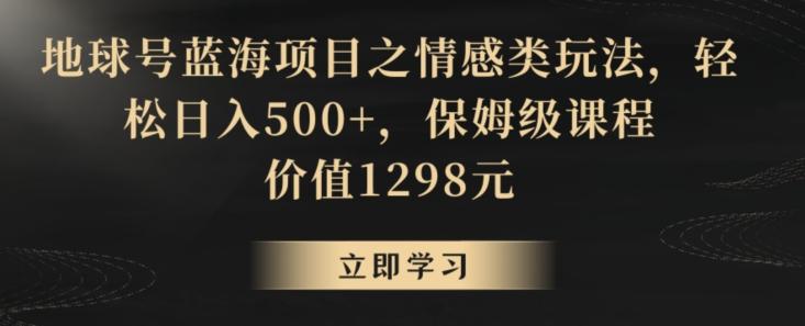 地球号蓝海项目之情感类玩法,轻松日入500+,保姆级课程【揭秘】-威云科技 余香的脑洞