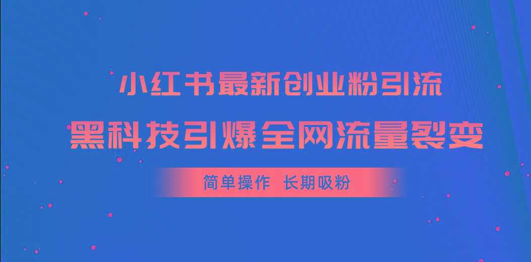 小红书最新创业粉引流，黑科技引爆全网流量裂变，简单操作长期吸粉-威云科技 余香的脑洞