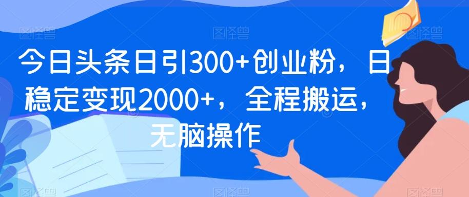 今日头条日引300+创业粉,日稳定变现2000+,全程搬运,无脑操作-威云科技 余香的脑洞