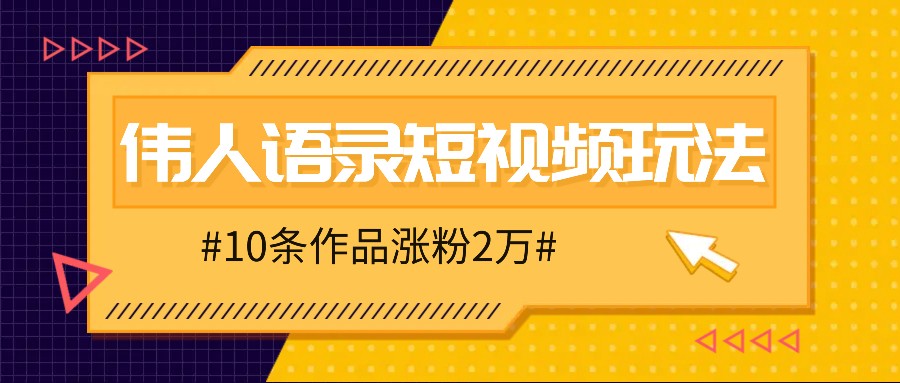 人人可做的伟人语录视频玩法，零成本零门槛，10条作品轻松涨粉2万-威云科技 余香的脑洞