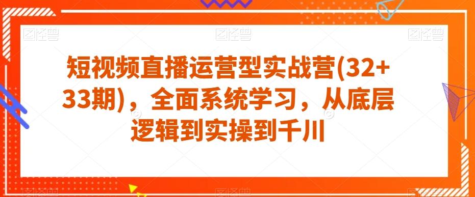 短视频直播运营型实战营(32+33期)，全面系统学习，从底层逻辑到实操到千川-威云科技 余香的脑洞