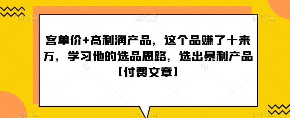 ‮单客‬价+高利润产品，这个品‮了赚‬十来万，‮习学‬他‮选的‬品思路，‮出选‬暴‮产利‬品【付费文章】-威云科技 余香的脑洞