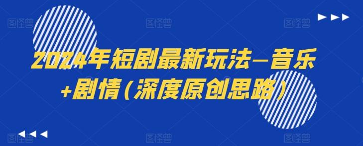 2024年短剧最新玩法—音乐+剧情(深度原创思路)-威云科技 余香的脑洞