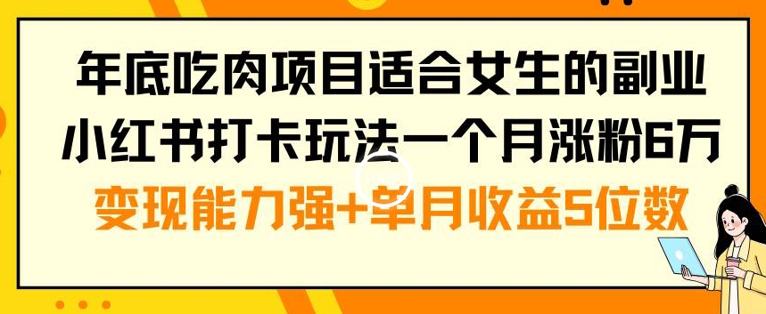 年底吃肉项目适合女生的副业小红书打卡玩法一个月涨粉6万+变现能力强+单月收益5位数【揭秘】-威云科技 余香的脑洞