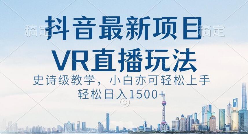 抖音最新VR直播玩法，史诗级教学，小白也可轻松上手轻松日入1500+【揭秘】-威云科技 余香的脑洞