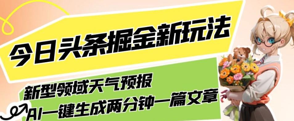 今日头条掘金新玩法，关于新型领域天气预报，AI一键生成两分钟一篇文章，复制粘贴轻松月入5000+-威云科技 余香的脑洞