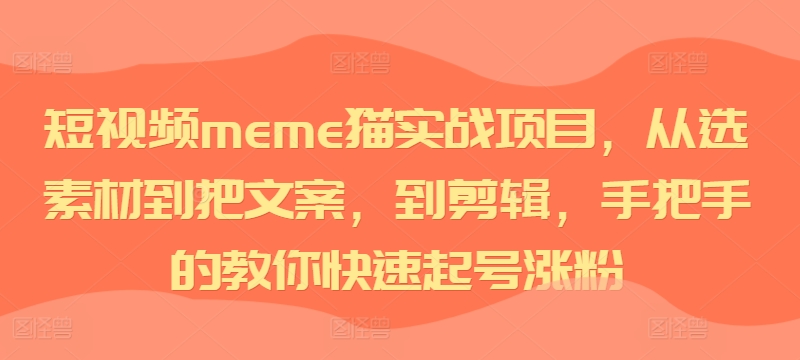 短视频meme猫实战项目，从选素材到把文案，到剪辑，手把手的教你快速起号涨粉-威云科技 余香的脑洞