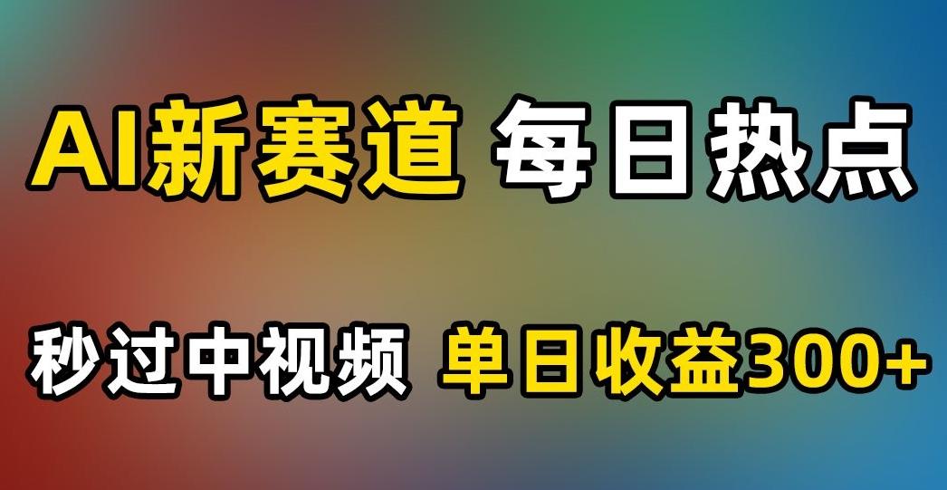 AI新赛道，每日热点，秒过中视频，单日收益300+【揭秘】-威云科技 余香的脑洞