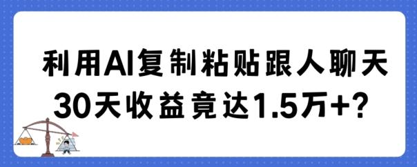 利用AI复制粘贴跟人聊天30天收益竟达1.5万+【揭秘】-威云科技 余香的脑洞