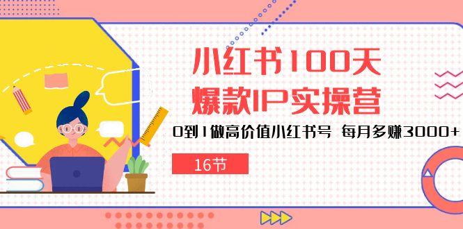 小红书100天-爆款IP实操营，0到1做高价值小红书号 每月多赚3000+(16节-威云科技 余香的脑洞