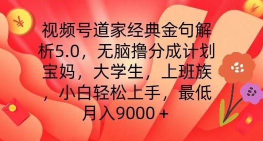 视频号道家经典金句解析5.0.无脑撸分成计划，小白轻松上手，最低月入9000+【揭秘】-威云科技 余香的脑洞