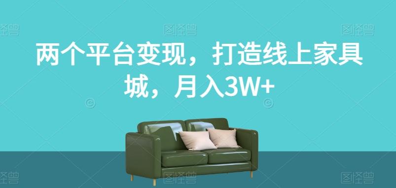 两个平台变现，打造线上家具城，月入3W+【揭秘】-威云科技 余香的脑洞